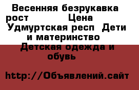 Весенняя безрукавка  рост 134-146 › Цена ­ 1 500 - Удмуртская респ. Дети и материнство » Детская одежда и обувь   